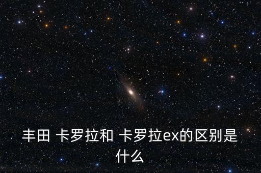 卡罗拉所有配件,罗斯卡罗拉与丰田卡罗赫拉ex的区别