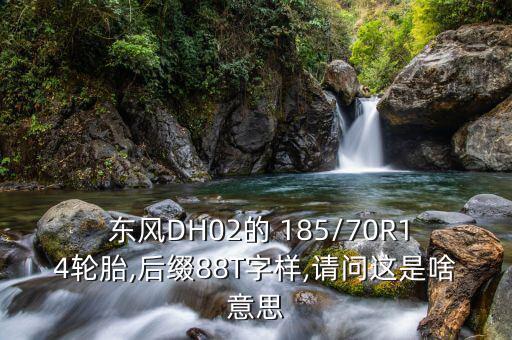  东风DH02的 185/70R14轮胎,后缀88T字样,请问这是啥意思