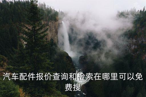 汽车配件报价查询和检索在哪里可以免费搜