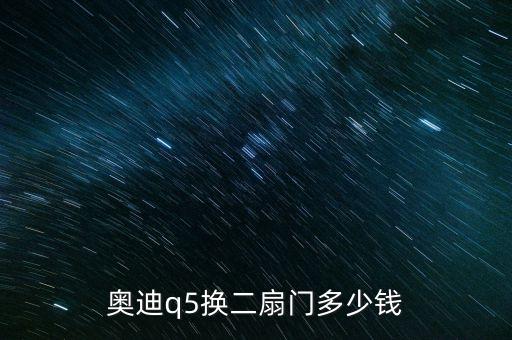 奥迪q5车门多少钱，奥迪q5换个车门多少钱