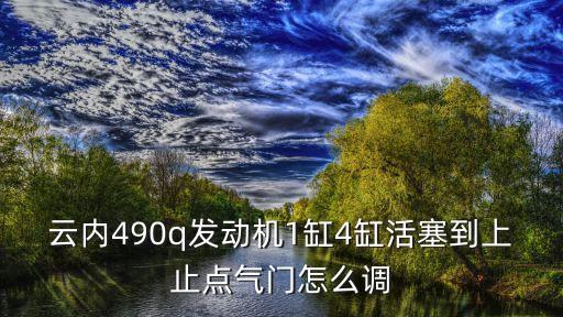 云内490q发动机1缸4缸活塞到上止点气门怎么调