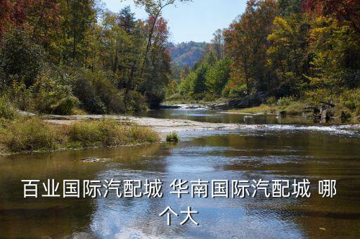百业国际汽配城 华南国际汽配城 哪个大