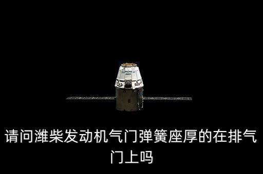 潍柴气门弹簧座怎么放，请问潍柴发动机气门弹簧座厚的在排气门上吗