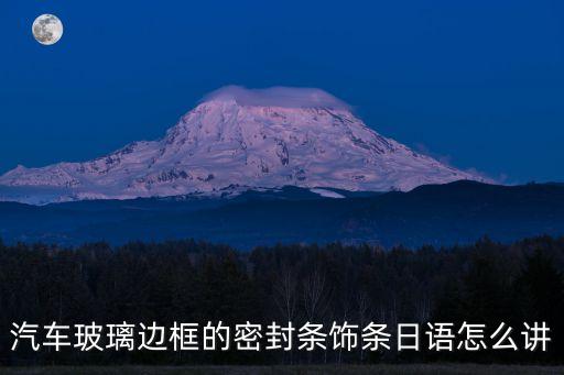 汽车玻璃边框的密封条饰条日语怎么讲