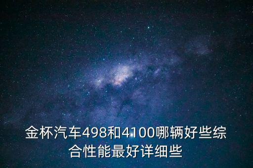 金杯汽车498和4100哪辆好些综合性能最好详细些
