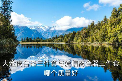 大金离合器三件套与爱信离合器三件套哪个质量好