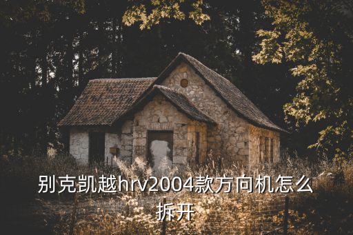别克凯越hrv2004款方向机怎么拆开