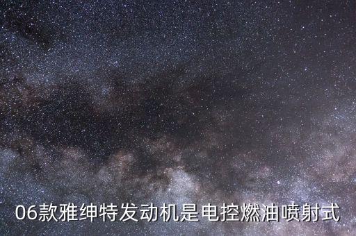 雅绅特维喷油嘴是什么电控，06款雅绅特发动机是电控燃油喷射式