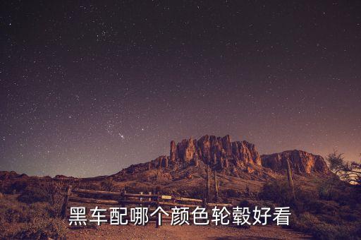 黑色车配什么颜色轮眉，黑色车配什么颜色轮毂