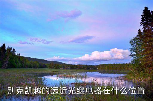 别克凯越的远近光继电器在什么位置