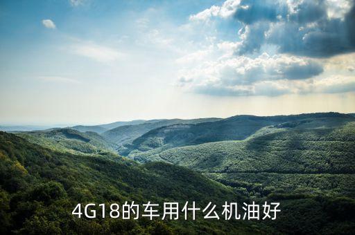 4G18的车用什么机油好