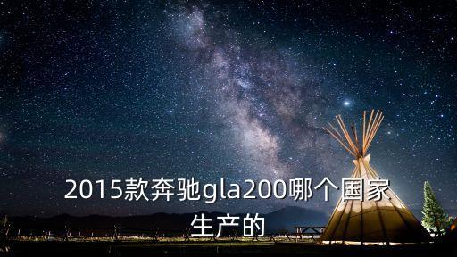 2015款奔驰gla200哪个国家生产的
