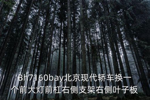Bh7160bay北京现代轿车换一个前大灯前杠右侧支架右侧叶子板