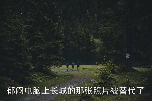 郁闷电脑上长城的那张照片被替代了