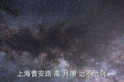 上海曹安路 离 月浦 远不远啊