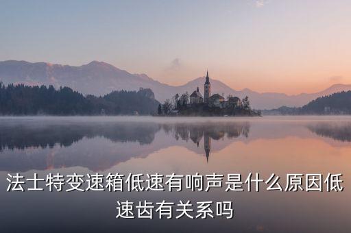 法斯特变速箱起步响齿是什么原因，法土特8档变速箱1234档起步哗哗的响像是齿响跑起来了换高