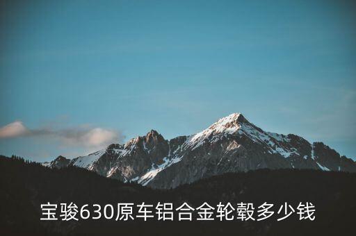 宝骏630原车铝合金轮毂多少钱