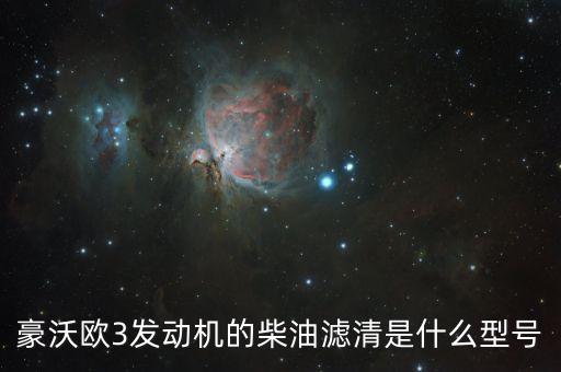豪沃420马力用什么机油滤芯，豪沃欧3发动机的柴油滤清是什么型号