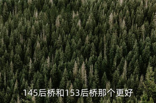 145后桥和153后桥那个更好