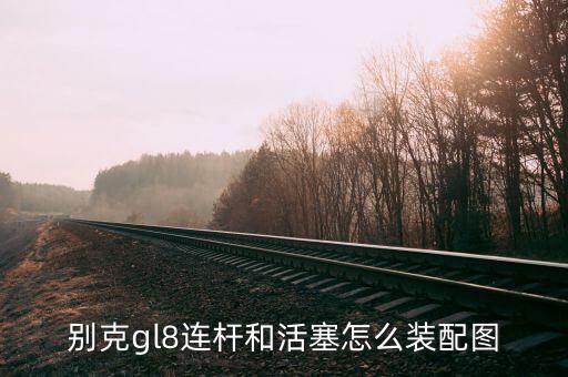 别克gl8连杆和活塞怎么装配图