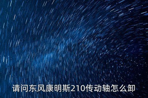 请问东风康明斯210传动轴怎么卸