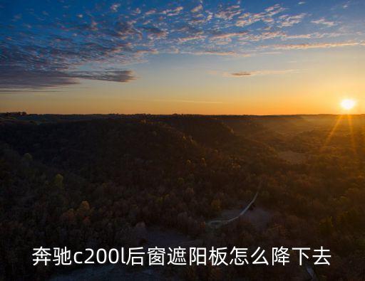 奔驰r300遮阳板怎么关闭，奔驰c200l后窗遮阳板怎么降下去