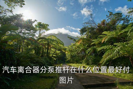 汽车离合器分泵推杆在什么位置最好付图片