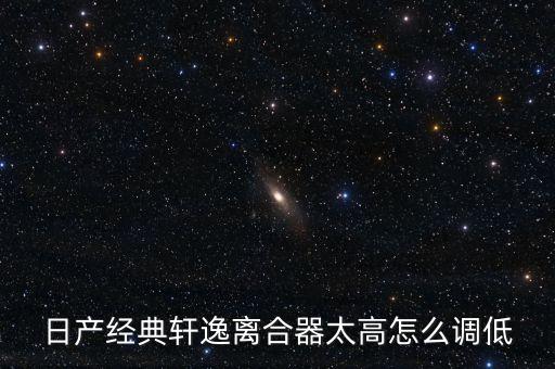 日产经典轩逸离合器太高怎么调低