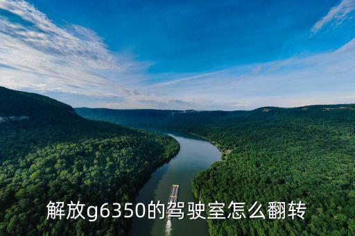 j6驾驶室如何升起，解放g6350的驾驶室怎么翻转