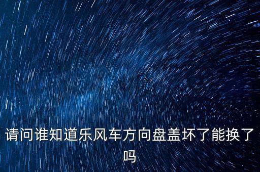 乐风怎么更换方向盘盖，请问谁知道乐风车方向盘盖坏了能换了吗