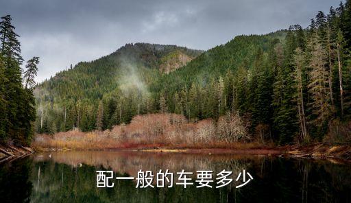配一般的车要多少