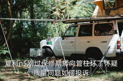 夏利n5刚过保修期转向管柱坏了怀疑质量问题如何投诉