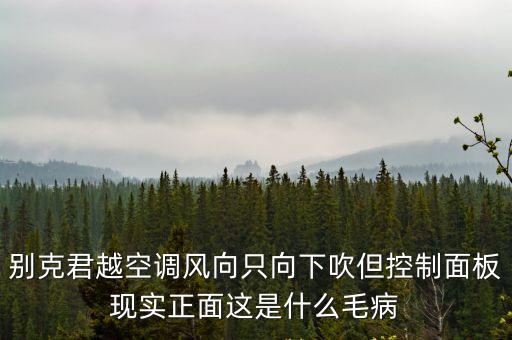 别克君越空调风向只向下吹但控制面板现实正面这是什么毛病