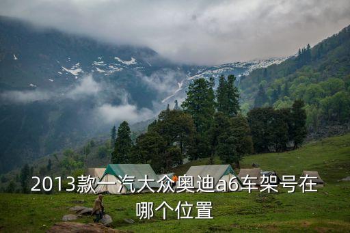 2013款一汽大众奥迪a6车架号在哪个位置