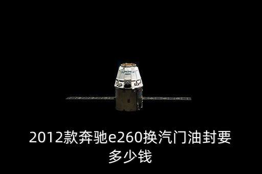 2012款奔驰e260换汽门油封要多少钱