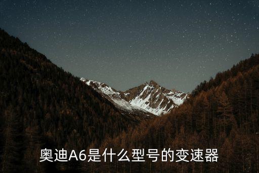 奥迪A6是什么型号的变速器