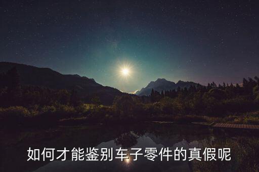 如何才能鉴别车子零件的真假呢
