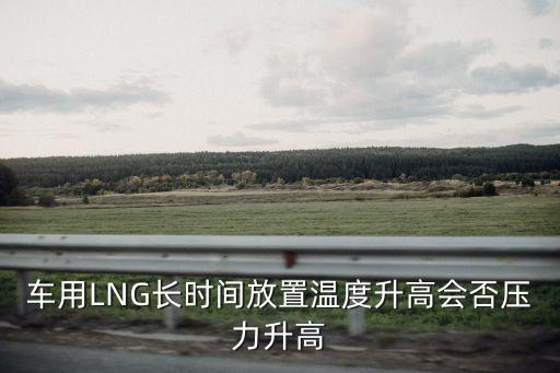 车用LNG长时间放置温度升高会否压力升高