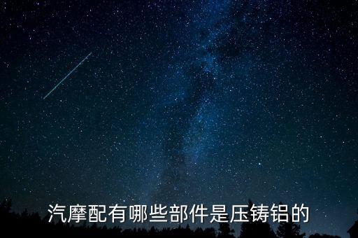 汽摩配有哪些部件是压铸铝的