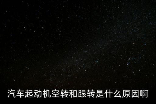 汽车起动机空转和跟转是什么原因啊