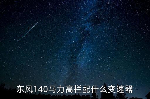 东风140马力高栏配什么变速器