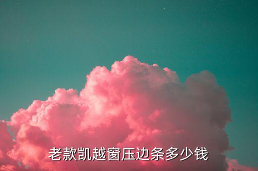 老款凯越窗压边条多少钱