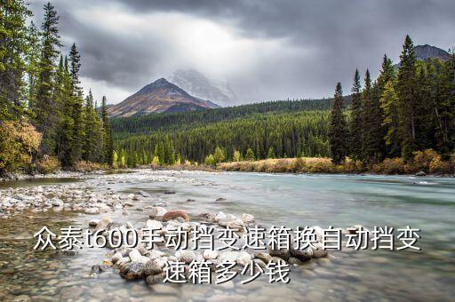 众泰t600手动挡变速箱换自动挡变速箱多少钱