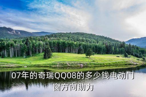 奇瑞qq电子助力总成多少钱啊，07年的奇瑞QQ08的多少钱电动门窗方向助力