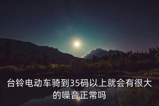 台铃电动车骑到35码以上就会有很大的噪音正常吗