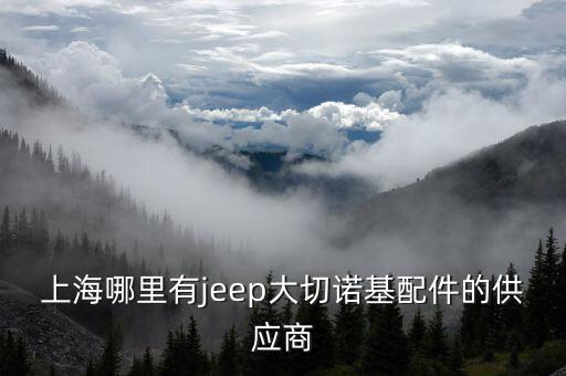 jeep大切诺基配件哪里有卖，北京吉普04款的切诺机主轴配件那有卖的啊