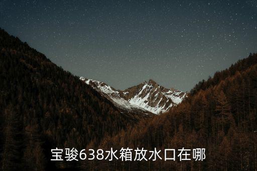 宝骏水箱在哪里，宝骏730水箱在哪不知道怎么加水