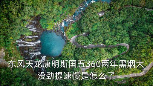 东风天龙康明斯上汽慢怎么回事，东风天龙375康明斯发动机动力不好怎么回事