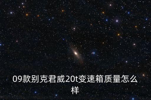 君威变速箱质量怎么样，别克君威的变速箱怎么样