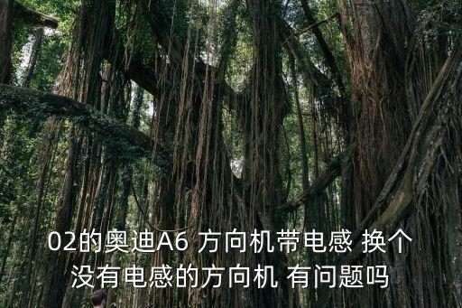 02的奥迪A6 方向机带电感 换个没有电感的方向机 有问题吗